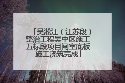 吴淞江（江苏段）整治工程吴中区施工五标段项目闸室底板施工浇筑完成
