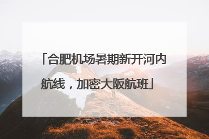 合肥机场暑期新开河内航线，加密大阪航班