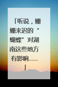 听说，姗姗来迟的“蝴蝶”对湖南这些地方有影响……