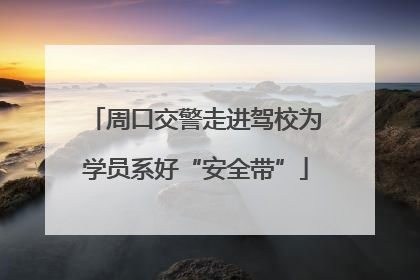 周口交警走进驾校为学员系好“安全带”