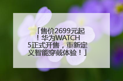 售价2699元起！华为WATCH 5正式开售，重新定义智能穿戴体验！