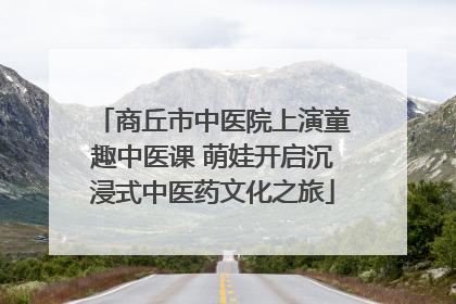 商丘市中医院上演童趣中医课 萌娃开启沉浸式中医药文化之旅
