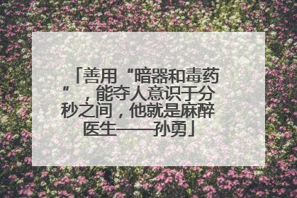 善用“暗器和毒药”，能夺人意识于分秒之间，他就是麻醉医生——孙勇
