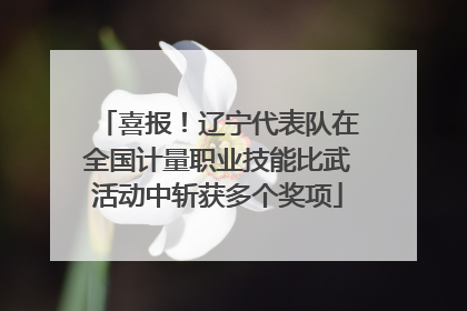 喜报！辽宁代表队在全国计量职业技能比武活动中斩获多个奖项