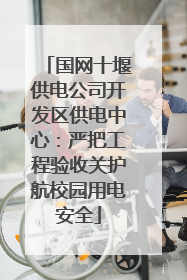 国网十堰供电公司开发区供电中心：严把工程验收关护航校园用电安全