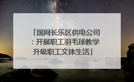 国网长乐区供电公司：开展职工羽毛球教学升级职工文体生活