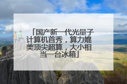 国产新一代光量子计算机首秀，算力媲美顶尖超算，大小相当一台冰箱