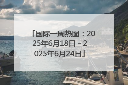 国际一周热图：2025年6月18日－2025年6月24日