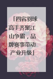 四省羽球高手齐聚江山争霸，品牌赛事带动产业升级