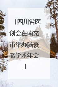 四川省医创会在南充市举办脑衰老学术年会