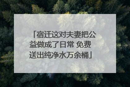 宿迁这对夫妻把公益做成了日常 免费送出纯净水万余桶