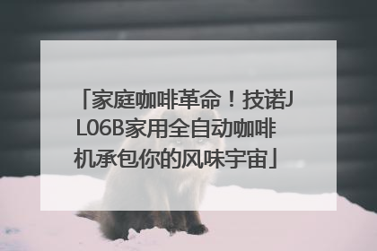 家庭咖啡革命！技诺JL06B家用全自动咖啡机承包你的风味宇宙