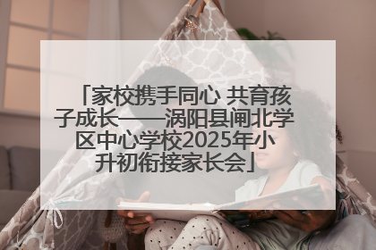 家校携手同心 共育孩子成长——涡阳县闸北学区中心学校2025年小升初衔接家长会