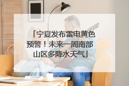 宁夏发布雷电黄色预警！未来一周南部山区多降水天气