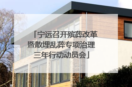 宁远召开殡葬改革暨散埋乱葬专项治理三年行动动员会
