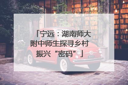 宁远：湖南师大附中师生探寻乡村振兴“密码”