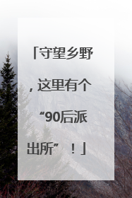 守望乡野，这里有个“90后派出所”！