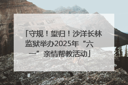 守规！望归！沙洋长林监狱举办2025年“六一”亲情帮教活动