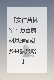 安仁黄林军：万亩药材基地铺就乡村振兴路
