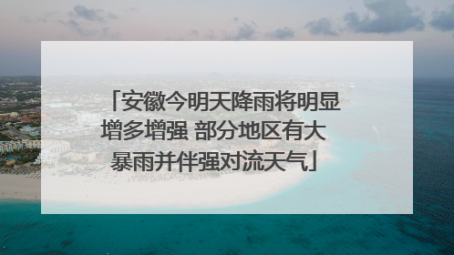 安徽今明天降雨将明显增多增强 部分地区有大暴雨并伴强对流天气