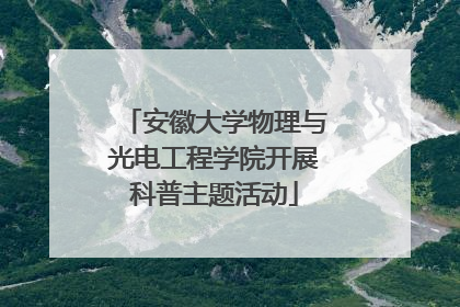 安徽大学物理与光电工程学院开展科普主题活动