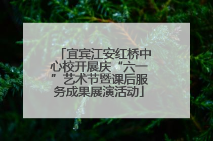 宜宾江安红桥中心校开展庆“六一”艺术节暨课后服务成果展演活动