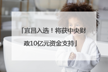 宜昌入选！将获中央财政10亿元资金支持