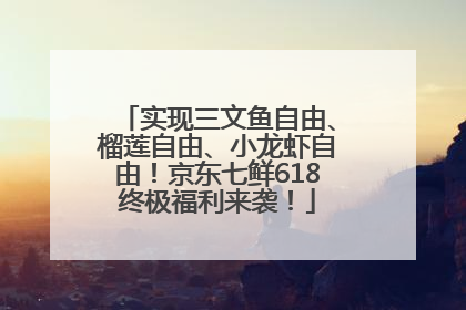实现三文鱼自由、榴莲自由、小龙虾自由！京东七鲜618终极福利来袭！