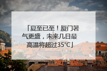夏至已至！厦门暑气更盛，未来几日最高温将超过35℃
