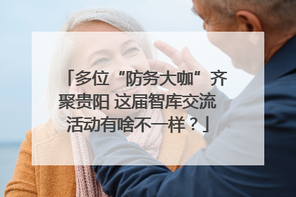 多位“防务大咖”齐聚贵阳 这届智库交流活动有啥不一样？