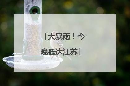 大暴雨！今晚抵达江苏