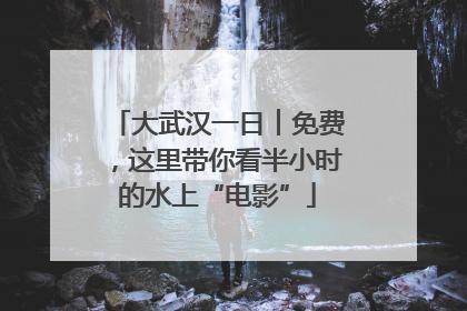 大武汉一日︱免费，这里带你看半小时的水上“电影”