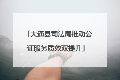 大通县司法局推动公证服务质效双提升