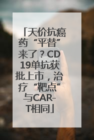 天价抗癌药“平替”来了？CD19单抗获批上市，治疗“靶点”与CAR-T相同