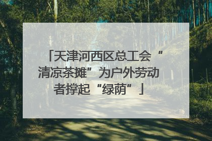 天津河西区总工会“清凉茶摊”为户外劳动者撑起“绿荫”