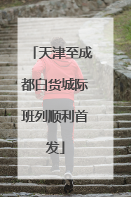 天津至成都白货城际班列顺利首发