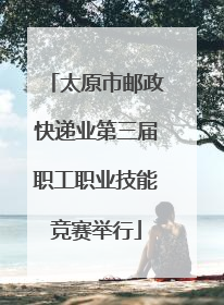 太原市邮政快递业第三届职工职业技能竞赛举行