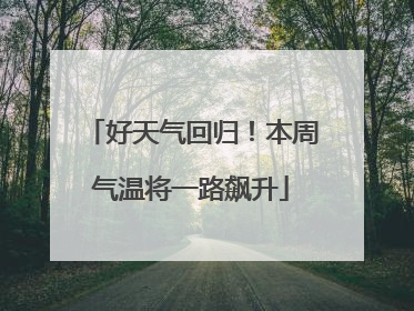 好天气回归！本周气温将一路飙升