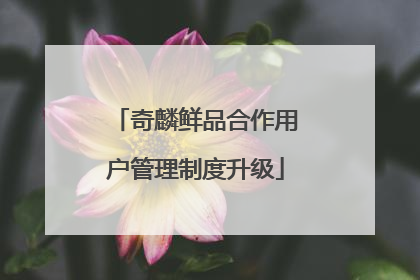 奇麟鲜品合作用户管理制度升级