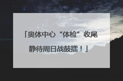奥体中心“体检”收尾 静待周日战鼓擂！