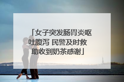 女子突发肠胃炎呕吐腹泻 民警及时救助收到奶茶感谢