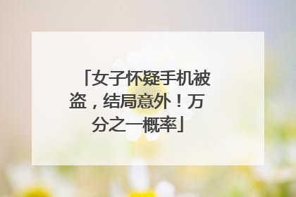 女子怀疑手机被盗，结局意外！万分之一概率