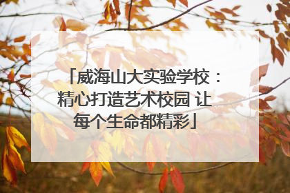 威海山大实验学校：精心打造艺术校园 让每个生命都精彩