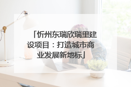 忻州东瑞欣瑞里建设项目：打造城市商业发展新地标