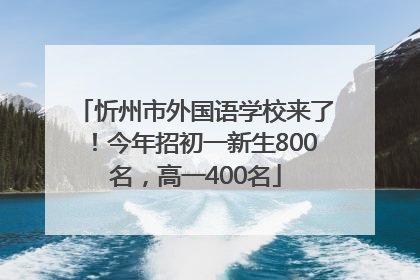 忻州市外国语学校来了！今年招初一新生800名，高一400名