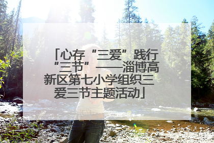 心存“三爱”践行“三节”——淄博高新区第七小学组织三爱三节主题活动