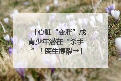 心脏“变胖”成青少年潜在“杀手”！医生提醒→