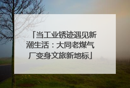 当工业锈迹遇见新潮生活：大同老煤气厂变身文旅新地标