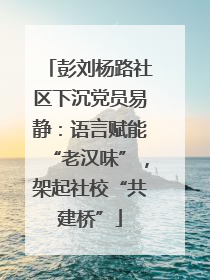 彭刘杨路社区下沉党员易静：语言赋能“老汉味”，架起社校“共建桥”