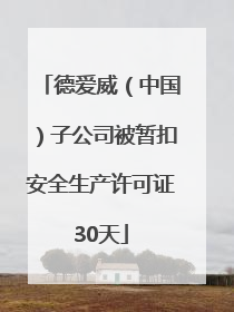 德爱威（中国）子公司被暂扣安全生产许可证30天